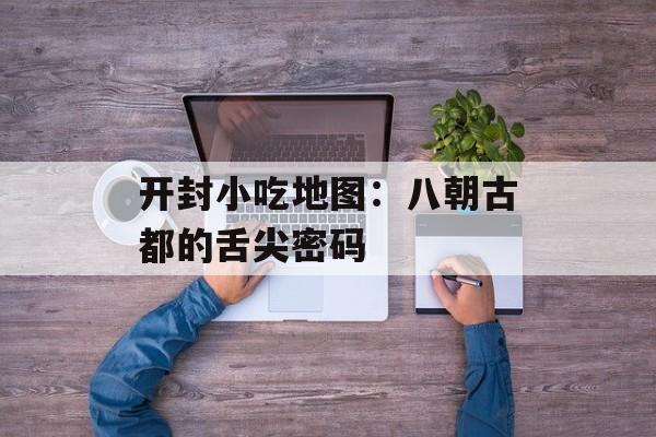 开封小吃地图：八朝古都的舌尖密码-第1张图片-