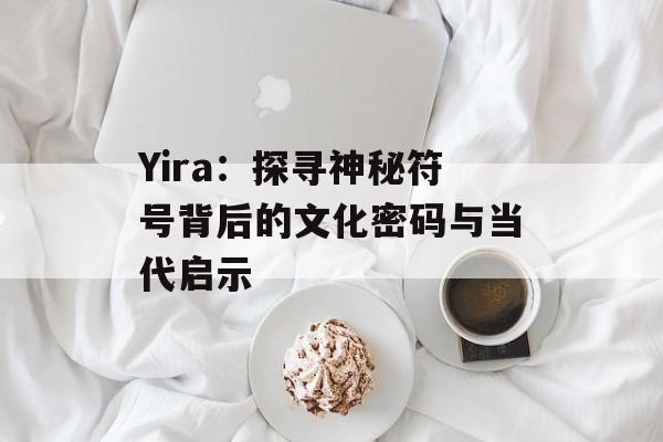 Yira：探寻神秘符号背后的文化密码与当代启示-第1张图片-
