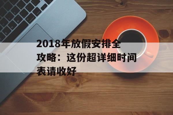2018年放假安排全攻略：这份超详细时间表请收好-第1张图片-
