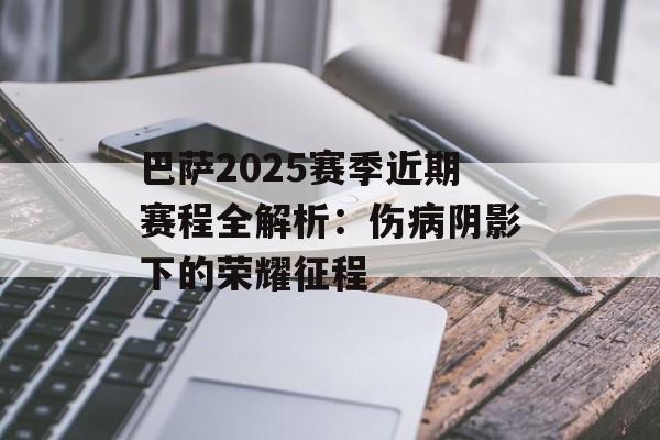 巴萨2025赛季近期赛程全解析:伤病阴影下的荣耀征程-第1张图片- 巴萨2025赛季近期赛程全解析:伤病阴影下的荣耀征程-第1张图片-