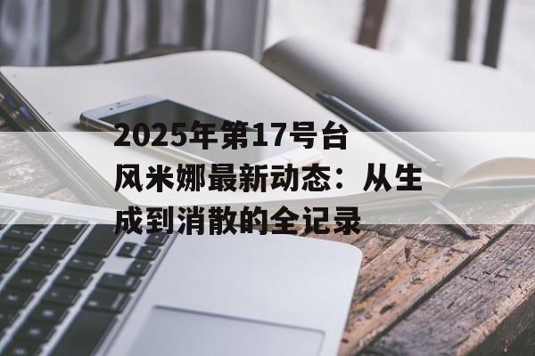 2025年第17号台风米娜最新动态：从生成到消散的全记录-第1张图片-