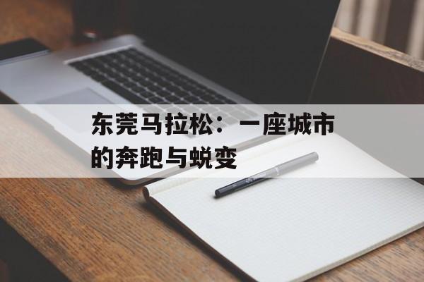 东莞马拉松：一座城市的奔跑与蜕变-第1张图片-
