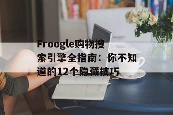Froogle购物搜索引擎全指南：你不知道的12个隐藏技巧-第1张图片-