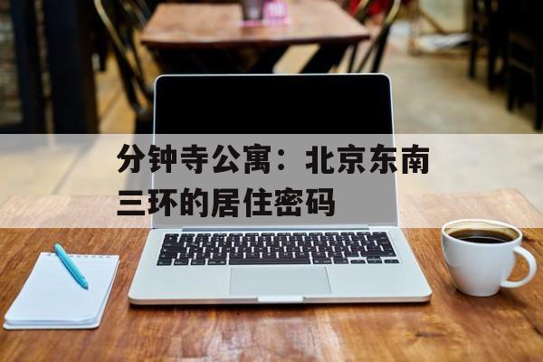 分钟寺公寓：北京东南三环的居住密码-第1张图片-