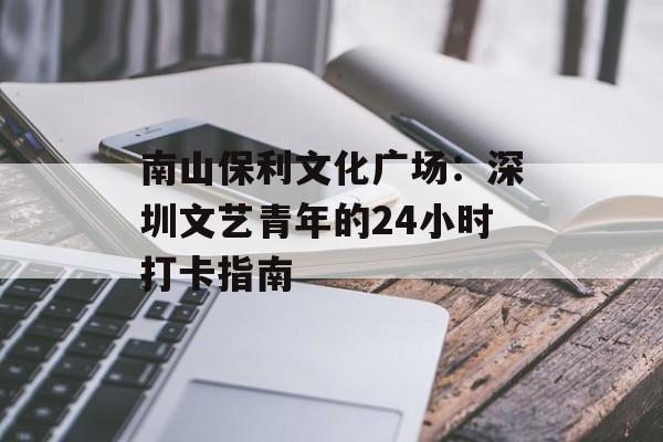 南山保利文化广场:深圳文艺青年的24小时打卡指南-第1张图片- 南山保利文化广场:深圳文艺青年的24小时打卡指南-第1张图片-