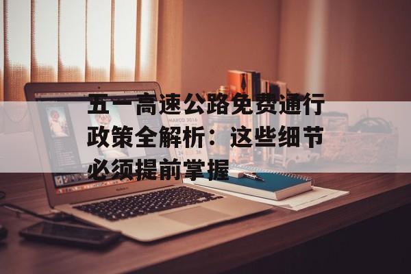 五一高速公路免费通行政策全解析：这些细节必须提前掌握-第1张图片-
