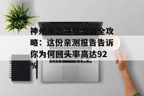 神州半岛福朋酒店全攻略：这份亲测报告告诉你为何回头率高达92%-第1张图片-