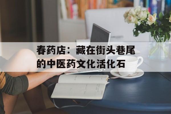 春药店：藏在街头巷尾的中医药文化活化石-第1张图片-