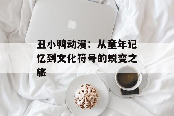 丑小鸭动漫：从童年记忆到文化符号的蜕变之旅-第1张图片-