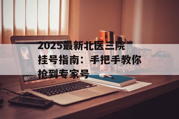 2025最新北医三院挂号指南：手把手教你抢到专家号-第1张图片-