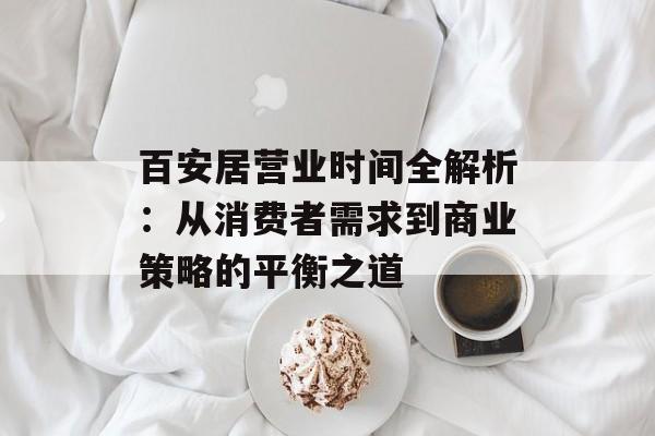 百安居营业时间全解析：从消费者需求到商业策略的平衡之道-第1张图片-