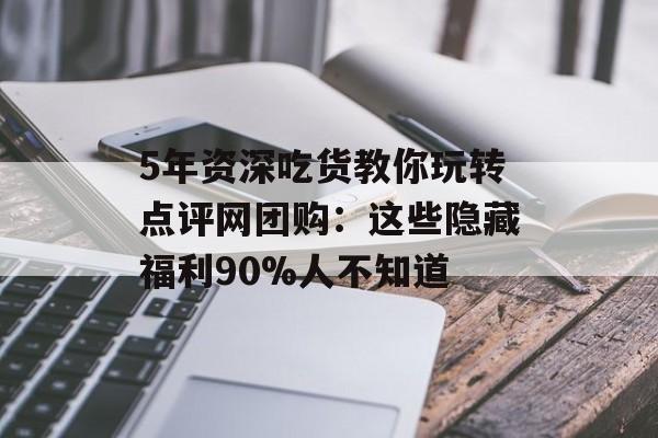 5年资深吃货教你玩转点评网团购：这些隐藏福利90%人不知道-第1张图片-