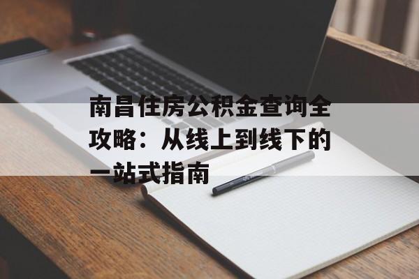 南昌住房公积金查询全攻略:从线上到线下的一站式指南-第1张图片- 南昌住房公积金查询全攻略:从线上到线下的一站式指南-第1张图片-