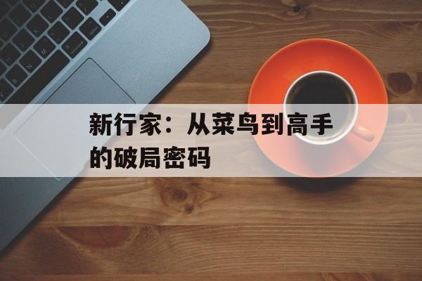 新行家：从菜鸟到高手的破局密码-第1张图片-