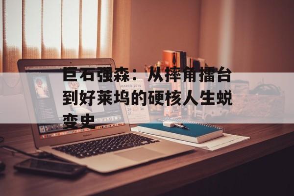 巨石强森：从摔角擂台到好莱坞的硬核人生蜕变史-第1张图片-