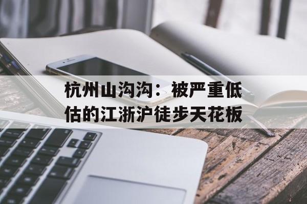 杭州山沟沟：被严重低估的江浙沪徒步天花板-第1张图片-