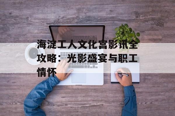海淀工人文化宫影讯全攻略:光影盛宴与职工情怀-第1张图片- 海淀工人文化宫影讯全攻略:光影盛宴与职工情怀-第1张图片-