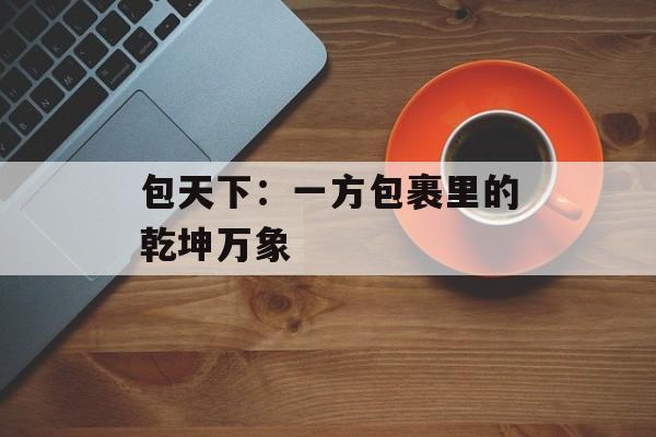 包天下：一方包裹里的乾坤万象-第1张图片-